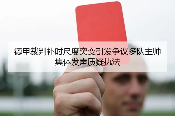 德甲裁判补时尺度突变引发争议多队主帅集体发声质疑执法